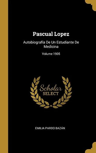 Pascual Lopez: Autobiografía De Un Estudiante Medicina; Volume 1905