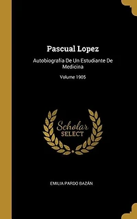 Pascual Lopez: Autobiografía De Un Estudiante Medicina; Volume 1905