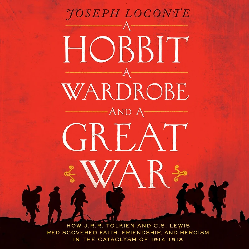 a Hobbit, Wardrobe, and Great War: How J.R.R. Tolkien C.S. Lewis Rediscovered Faith, Friendship, Heroism the Cataclysm of 1914-1918