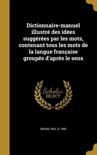 Dictionnaire-manuel illustré des idées suggérées par les mots, contenant tous mots de la langue française groupés d'après le sens