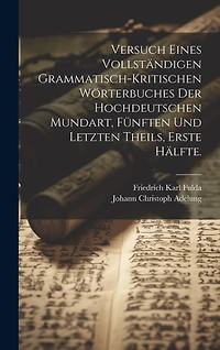 Versuch eines vollständigen grammatisch-kritischen Wörterbuches Der Hochdeutschen Mundart, Fünften und letzten Theils, Erste Hälfte.