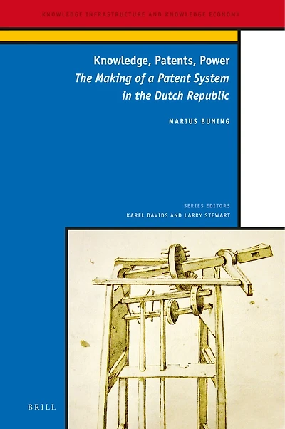 Knowledge, Patents, Power: The Making of a Patent System in the Dutch Republic