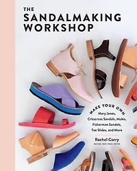 The Sandalmaking Workshop: Make Your Own Mary Janes, Crisscross Sandals, Mules, Fisherman Toe Slides, And More