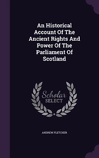 An Historical Account of the Ancient Rights and Power Parliament Scotland: To Which Is Prefixed, a Short Introduction Upon Government General