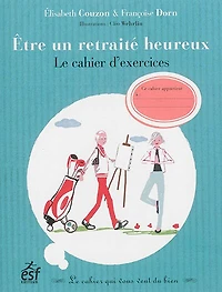 Etre un retraité heureux : le cahier d'exercices qui vous veut du bien: bien