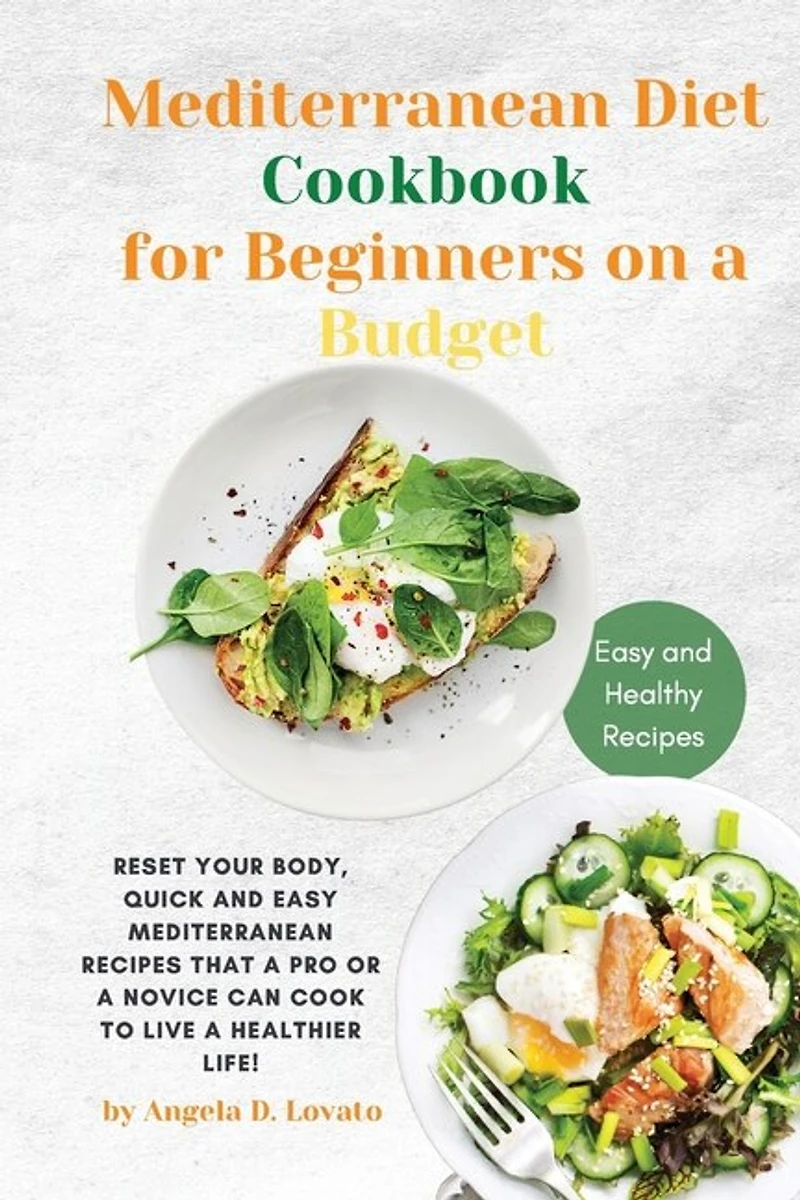 The Mediterranean Diet Cookbook For Beginners On A Budget: Reset Your Body, Quick And Easy Mediterranean Recipes That A Pro Or A Novice Can Cook To Live A Hea