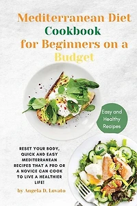 The Mediterranean Diet Cookbook For Beginners On A Budget: Reset Your Body, Quick And Easy Mediterranean Recipes That A Pro Or A Novice Can Cook To Live A Hea