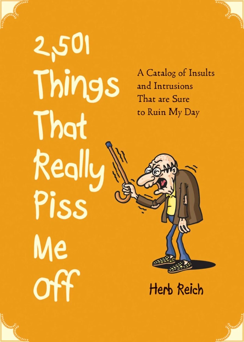 2,501 Things That Really Piss Me Off: A Catalog of Insults and Intrusions Are Sure to Ruin My Day