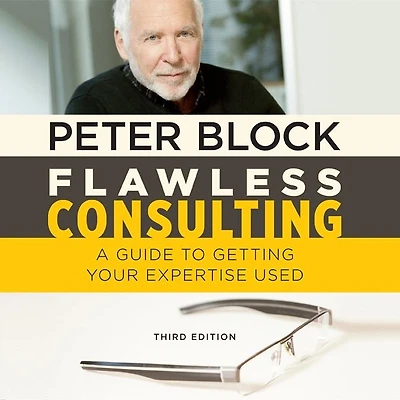 Flawless Consulting: A Guide To Getting Your Expertise Used, Third Edition