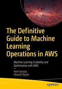 The Definitive Guide to Machine Learning Operations AWS: Scalability and Optimization with AWS