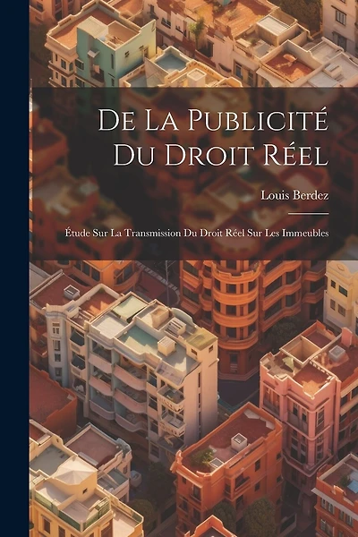 De la Publicité du Droit Réel: Étude sur la Transmission du Droit Réel sur les Immeubles