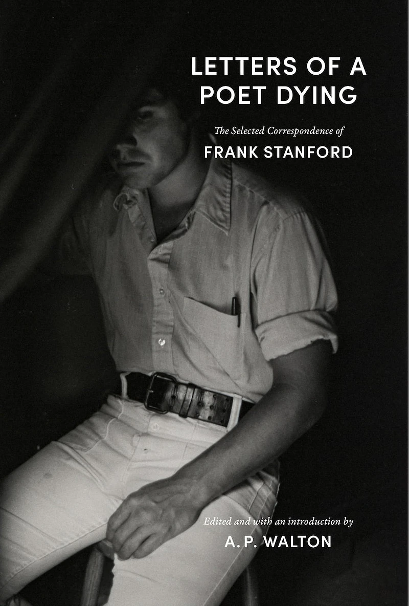 Letters of a Poet Dying: The Selected Correspondence Frank Stanford