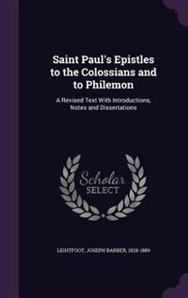 Saint Paul's Epistles to the Colossians and to Philemon: A Revised Text With Introductions, Notes and Dissertations