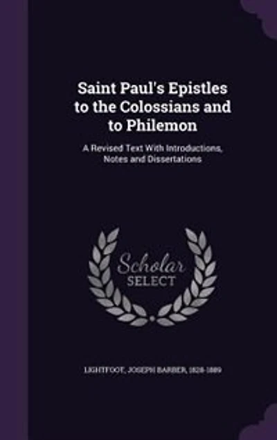 Saint Paul's Epistles to the Colossians and to Philemon: A Revised Text With Introductions, Notes and Dissertations