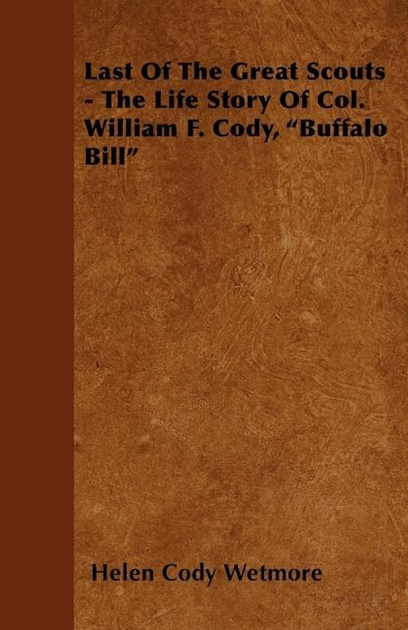 Last Of The Great Scouts - The Life Story Of Col. William F. Cody, "Buffalo Bill"