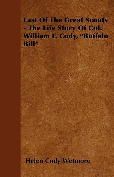 Last Of The Great Scouts - The Life Story Of Col. William F. Cody, "Buffalo Bill"