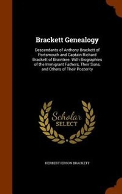 Brackett Genealogy: Descendants of Anthony Brackett of Portsmouth and Captain Richard Brackett of Braintree. With Biogr
