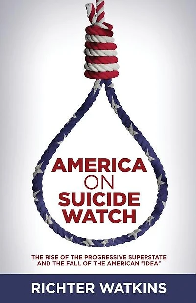 America On Suicide Watch: The Rise Of The Progressive Superstate And The Fall Of The American "Idea"