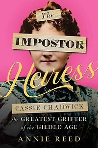 the Impostor Heiress: Cassie Chadwick, Greatest Grifter of Gilded Age