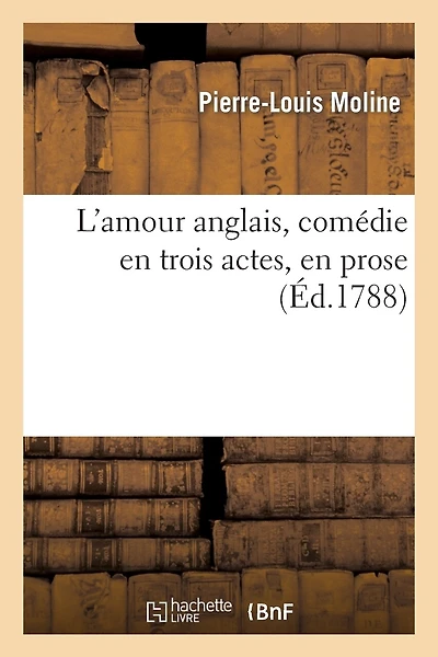 L'Amour Anglais, Comédie En Trois Actes, En Prose, Représentée Pour La Première Fois À Paris: , Sur Le Théâtre Du Palais-Royal, Le 9 Juillet 1788