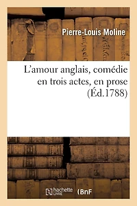 L'Amour Anglais, Comédie En Trois Actes, En Prose, Représentée Pour La Première Fois À Paris: , Sur Le Théâtre Du Palais-Royal, Le 9 Juillet 1788