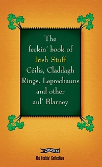 The Feckin' Book of Irish Stuff: Ceilis, Claddagh rings, Leprechauns and Other Aul' Blarney