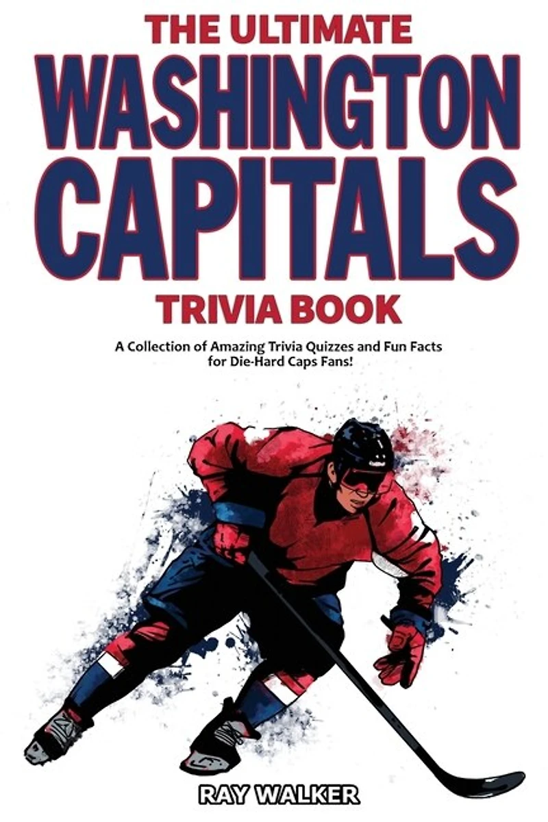 The Ultimate Washington Capitals Trivia Book: A Collection of Amazing Trivia Quizzes and Fun Facts for Die-Hard Caps Fans!