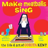 Make Meatballs Sing: The Life And Art Of Corita Kent