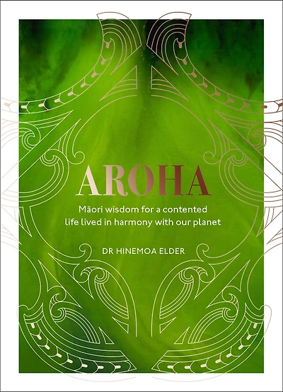 Aroha: Maori Wisdom For A Contented Life Lived Harmony With Our Planet