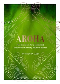 Aroha: Maori Wisdom For A Contented Life Lived Harmony With Our Planet
