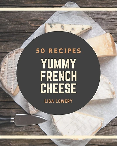50 Yummy French Cheese Recipes: A French Cheese Cookbook that Novice can Cook