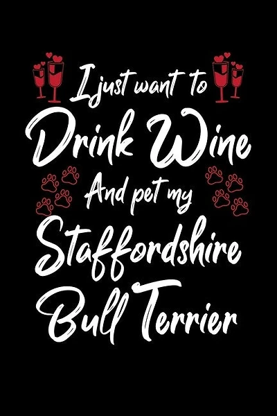 I Just Wanna Drink Wine And Pet My Staffordshire Bull Terrier