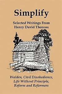 Simplify: Selected Writings from Henry David Thoreau; Walden, Civil Disobedience, Life Without Principle, Reform and Reformers