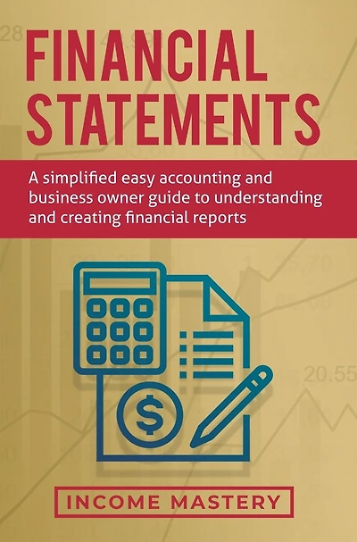 Financial Statements: A Simplified Easy Accounting and Business Owner Guide to Understanding and Creating Financial Reports