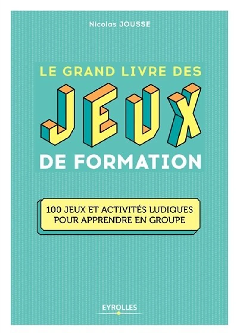 Le grand livre des jeux de formation : 123 et activités ludiques pour apprendre en groupe optimisez vos avec l'IA: