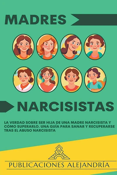 Madres Narcisistas: La Verdad sobre ser Hija de una Madre Narcisista y Cómo Superarlo. Una Guía para Sanar y Recuperarse tras el Abuso Narcisista.