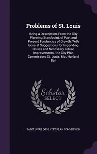 Problems of St. Louis: Being a Description, From the City Planning Standpoint, of Past and Present Tendencies of Growth, W