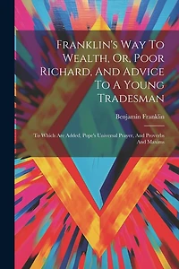 Franklin's Way To Wealth, Or, Poor Richard, And Advice To A Young Tradesman: To Which Are Added, Pope's Universal Prayer