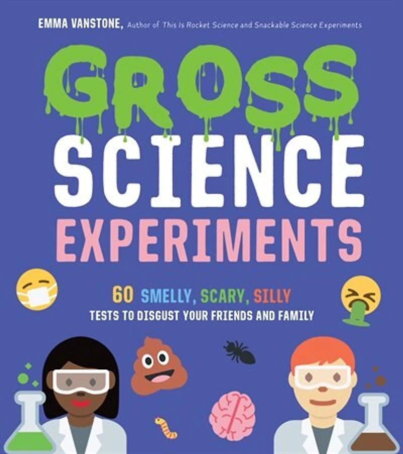 Gross Science Experiments: 60 Smelly, Scary, Silly Tests To Disgust Your Friends And Family
