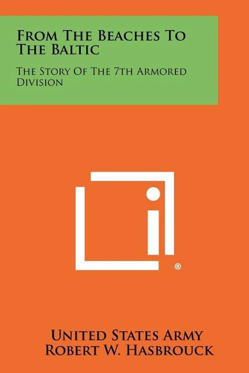 From The Beaches To The Baltic: The Story Of The 7th Armored Division