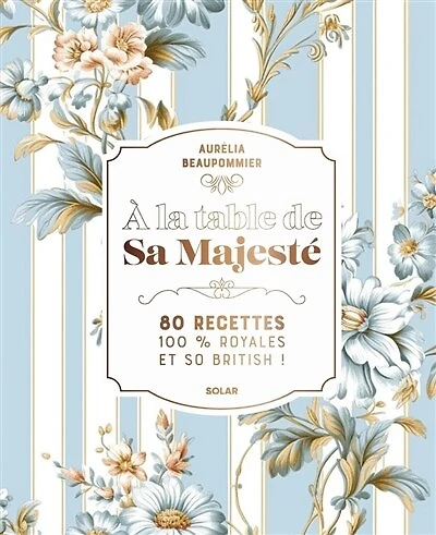A la table de Sa Majesté: 80 recettes 100 % royales et so British !