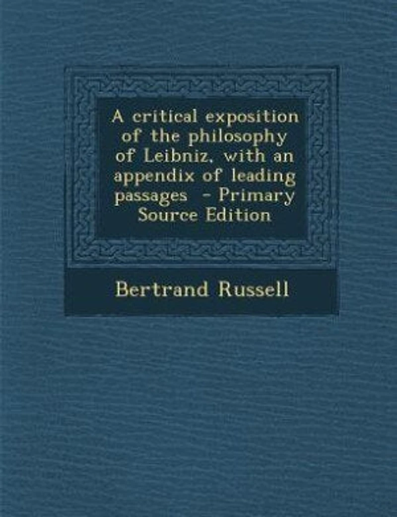 A critical exposition of the philosophy of Leibniz, with an appendix of leading passages