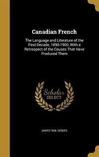 Canadian French: the Language and Literature of Past Decade, 1890-1900; With a Retrospect Causes That Hav