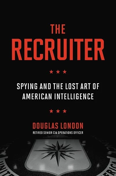 the Recruiter: Spying and Lost Art of American Intelligence