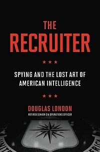 the Recruiter: Spying and Lost Art of American Intelligence