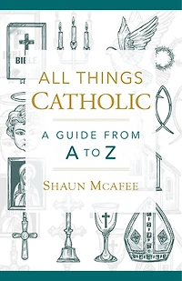 All Things Catholic: A Guide from A to Z