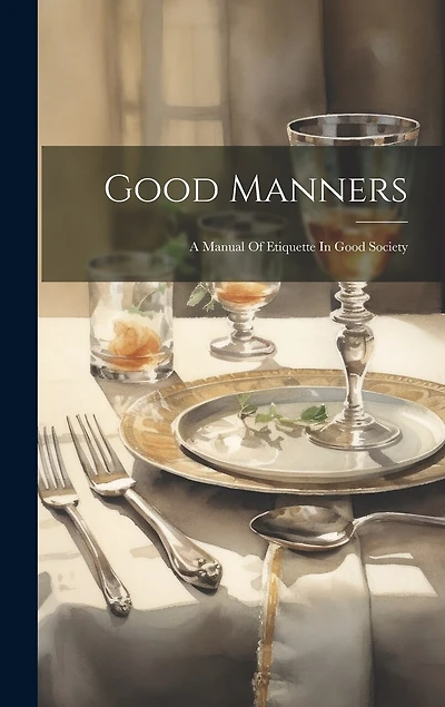 Good Manners: A Manual Of Etiquette In Good Society