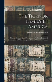 The Ticknor Family in America: Being an Account of the Descendants of William Ticknor of Scituate, and of Other Immigrants Named Ticknor or Tickner