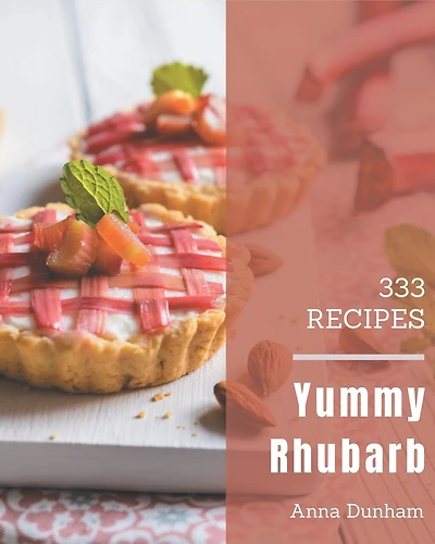 333 Yummy Rhubarb Recipes: A Yummy Rhubarb Cookbook You Will Love