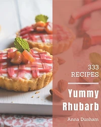 333 Yummy Rhubarb Recipes: A Yummy Rhubarb Cookbook You Will Love